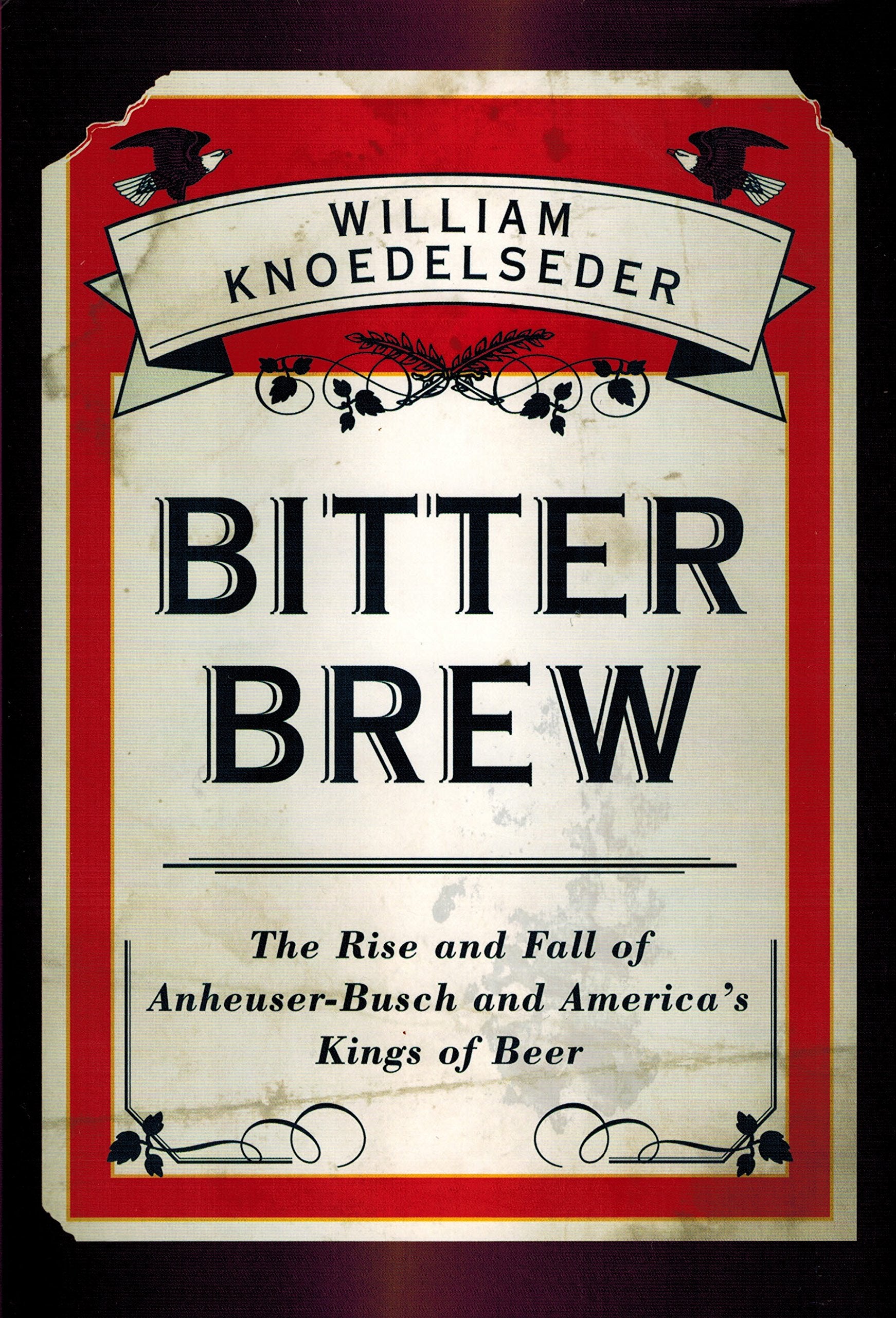 Bitter Brew: The Rise And Fall Of Anheuserbusch And America'S Kings Of Beer