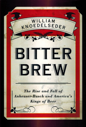 Bitter Brew: The Rise And Fall Of Anheuserbusch And America'S Kings Of Beer
