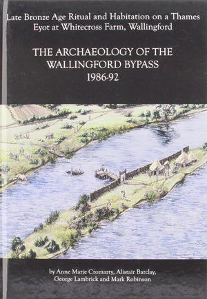 Archaeology of the Wallingford Bypass, 198692: Late Bronze Age Ritual and Habitation on a Thames Eyot at Whitecross Farm, Walli,Used