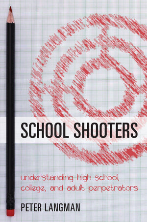 School Shooters: Understanding High School, College, And Adult Perpetrators