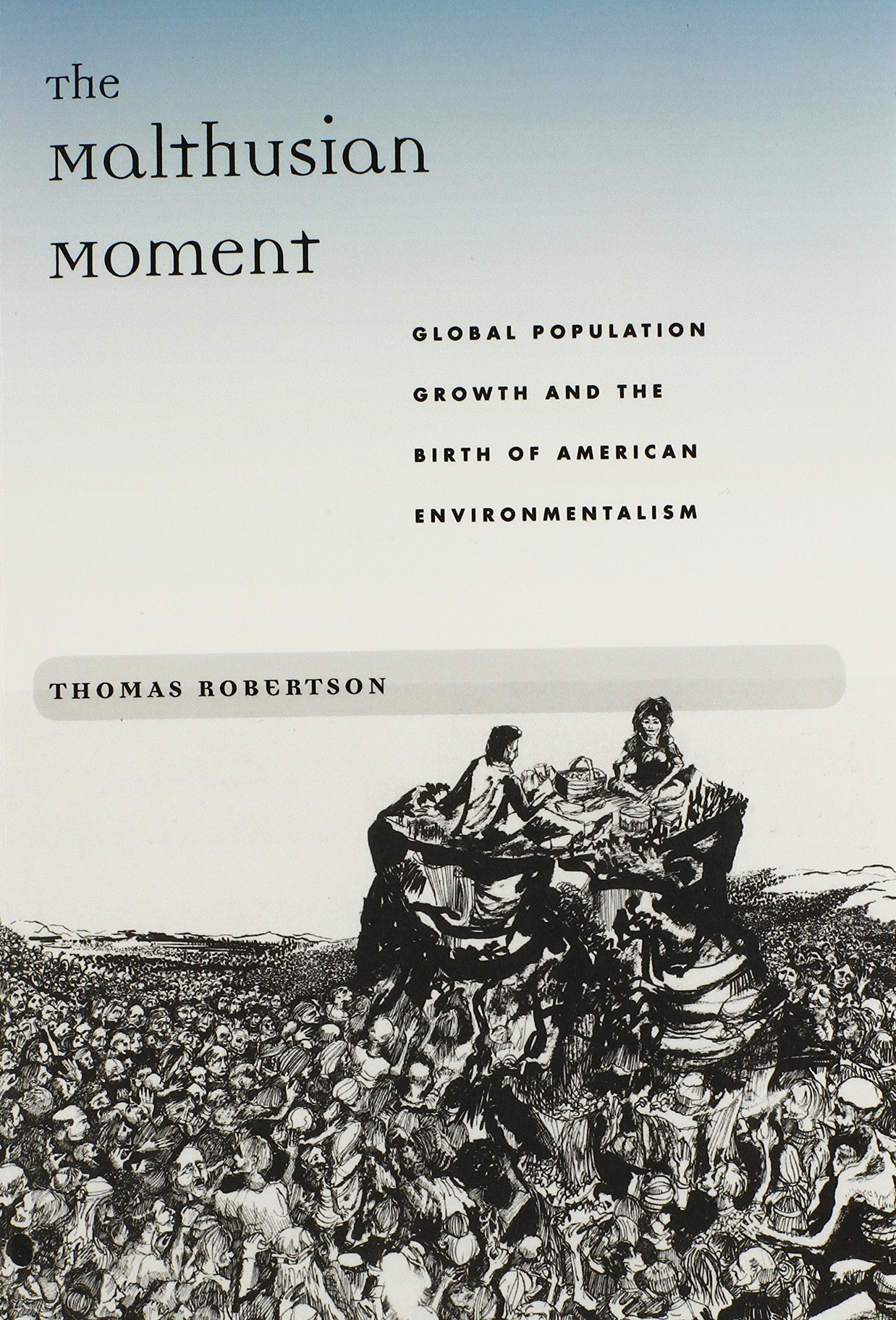 The Malthusian Moment: Global Population Growth and the Birth of American Environmentalism (Studies in Modern Science, Technolog
