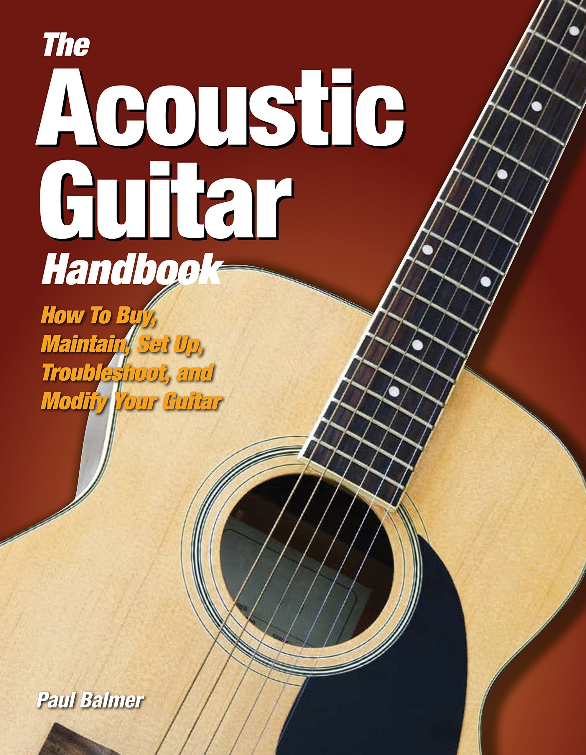 The Acoustic Guitar Handbook: How To Buy, Maintain, Set Up, Troubleshoot, And Repair Your Guitar