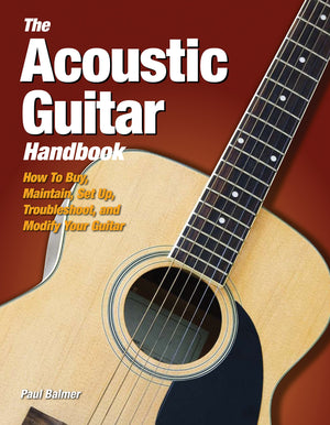 The Acoustic Guitar Handbook: How To Buy, Maintain, Set Up, Troubleshoot, And Repair Your Guitar