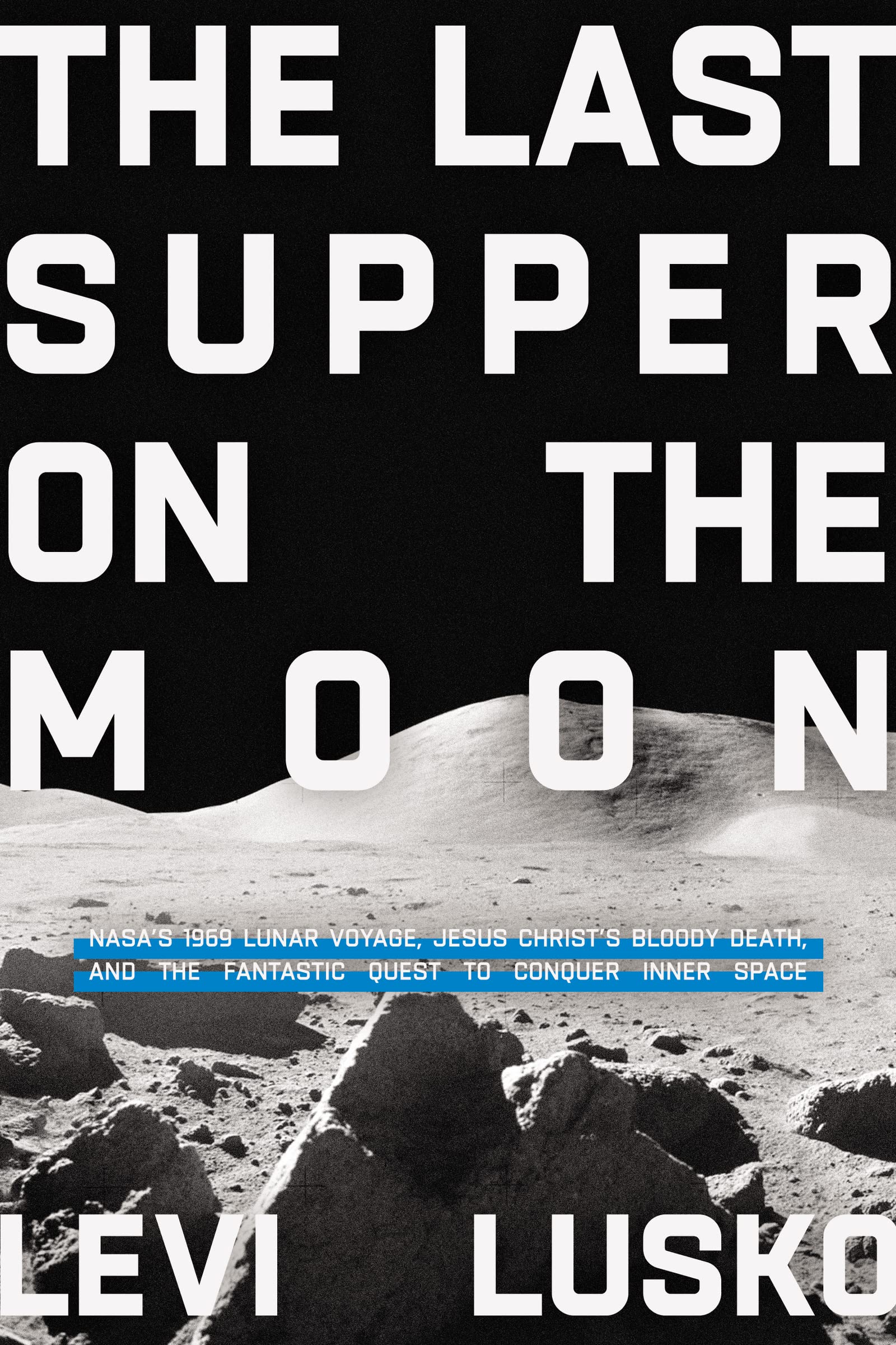 The Last Supper on the Moon: NASA's 1969 Lunar Voyage, Jesus Christs Bloody Death, and the Fantastic Quest to Conquer Inner Spac,New