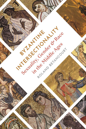 Byzantine Intersectionality: Sexuality, Gender, And Race In The Middle Ages-new