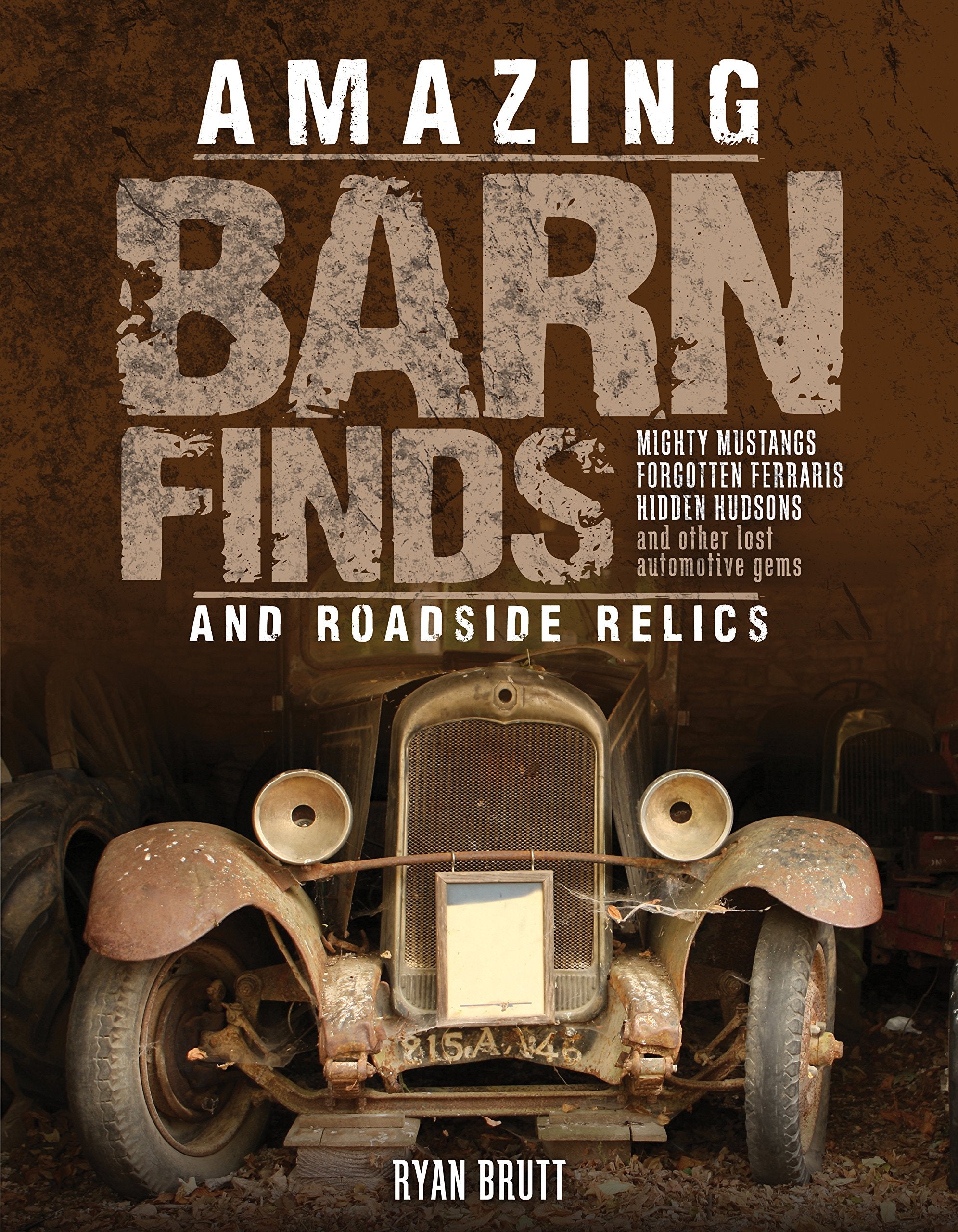 Amazing Barn Finds And Roadside Relics: Musty Mustangs, Hidden Hudsons, Forgotten Fords, And Other Lost Automotive Gems