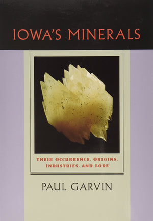 Lowa'S Minerals : Their Occurrence, Origins, Industries, And Lore,New