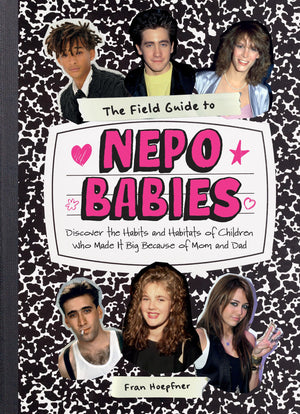 The Field Guide To Nepo Babies: Discover The Habits And Habitats Of Children Who Made It Big Because Of Mom And Dad