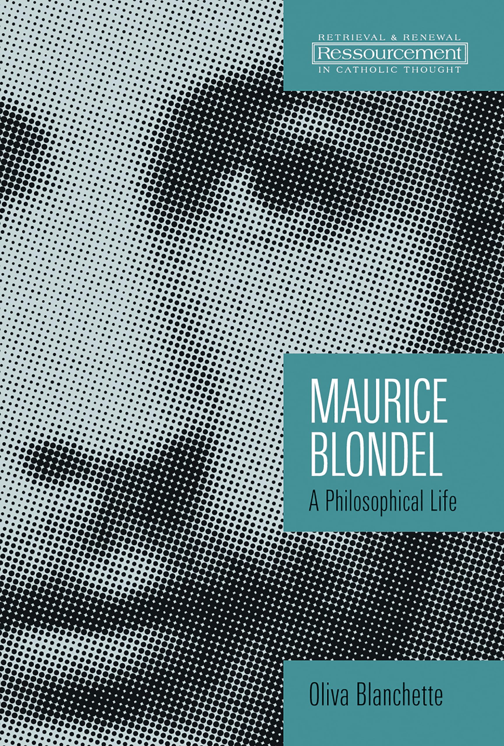 Maurice Blondel: A Philosophical Life (Ressourcement: Retrieval and Renewal in Catholic Thought (RRRCT)),New