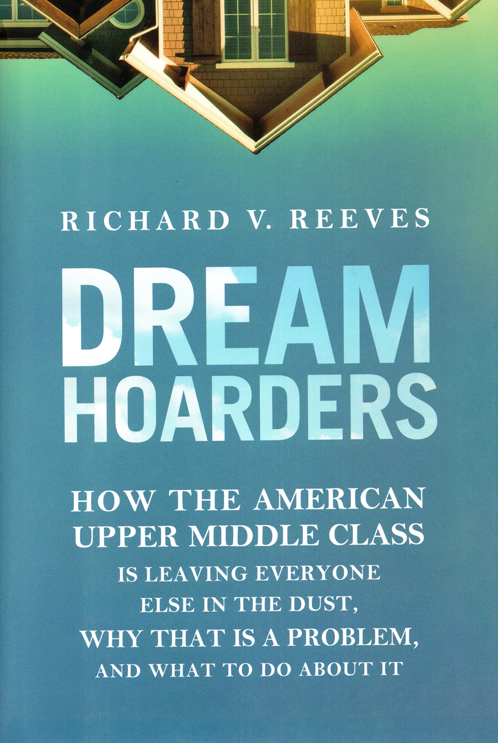 Dream Hoarders: How The American Upper Middle Class Is Leaving Everyone Else In The Dust, Why That Is A Problem, And What To Do,New