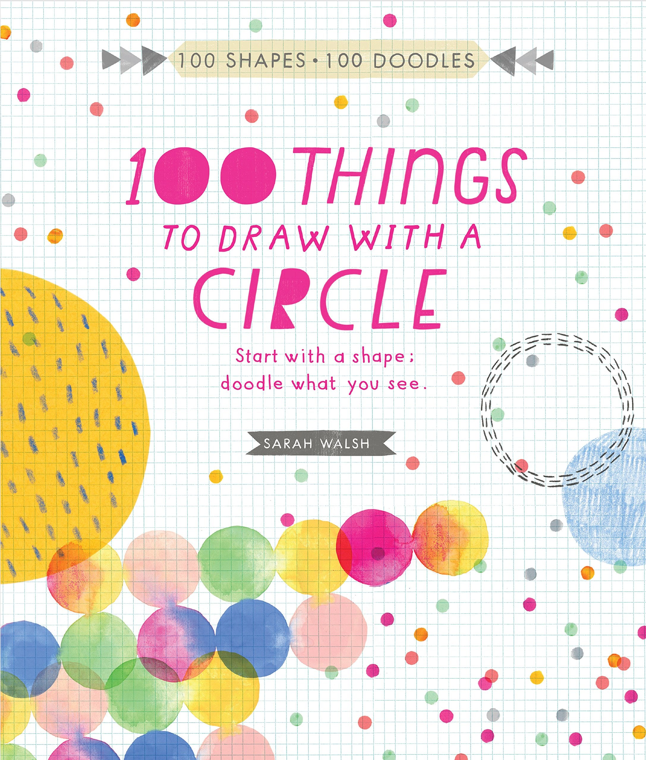 100 Things To Draw With A Circle: Start With A Shape, Doodle What You See. (100 Shapes, 100 Doodles)