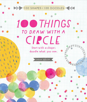 100 Things To Draw With A Circle: Start With A Shape, Doodle What You See. (100 Shapes, 100 Doodles)