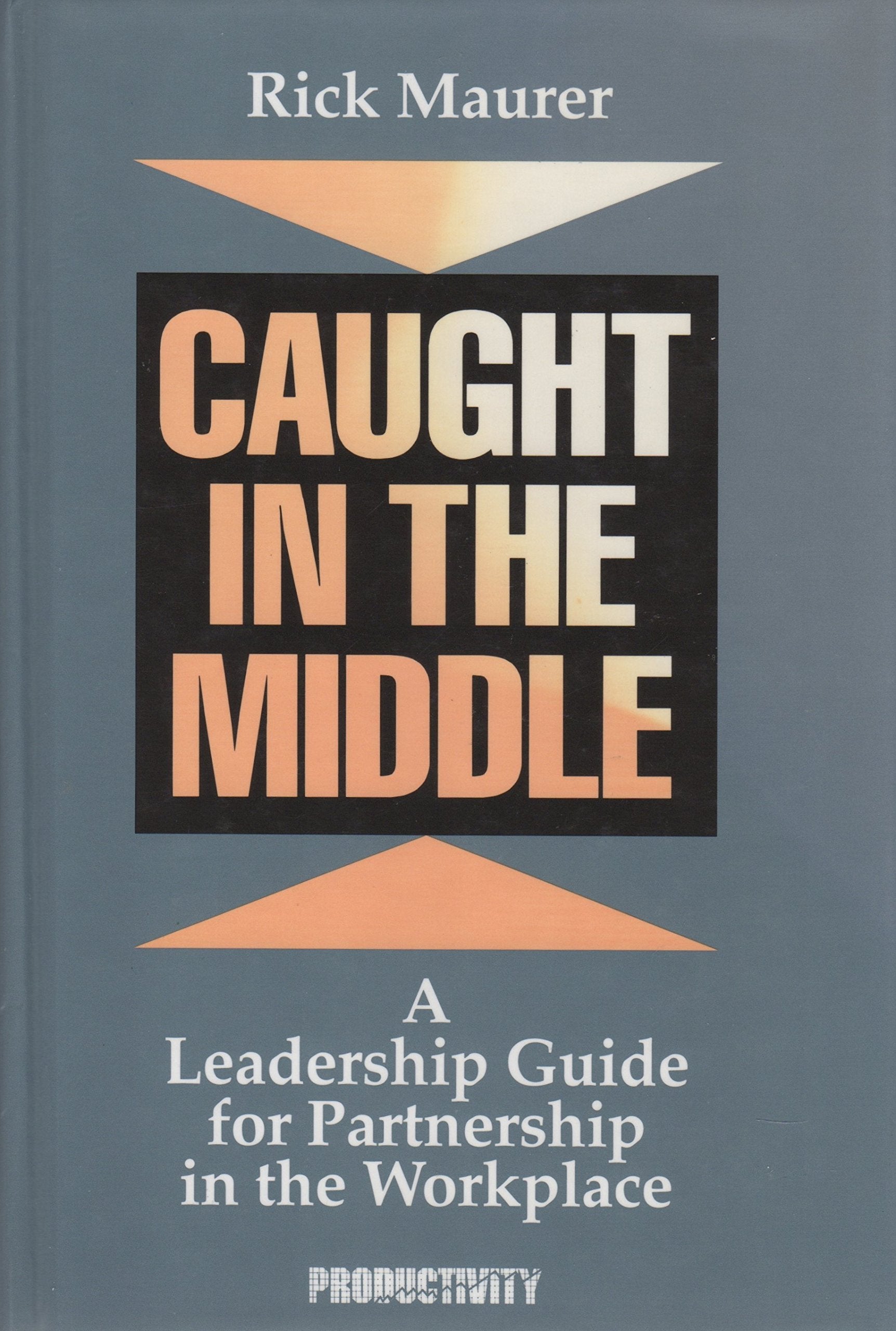 Caught in the Middle: A Leadership Guide for Partnership in the Workplace,Used