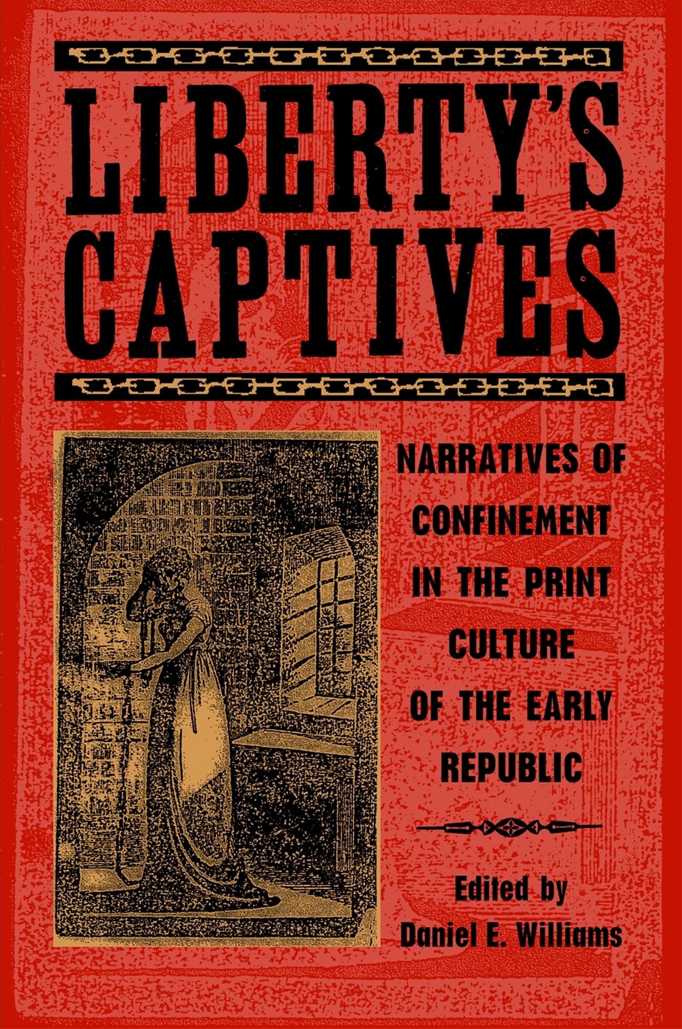 Liberty's Captives: Narratives of Confinement in the Print Culture of the Early Republic,Used