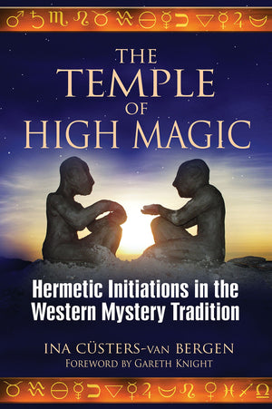 The Temple Of High Magic: Hermetic Initiations In The Western Mystery Tradition