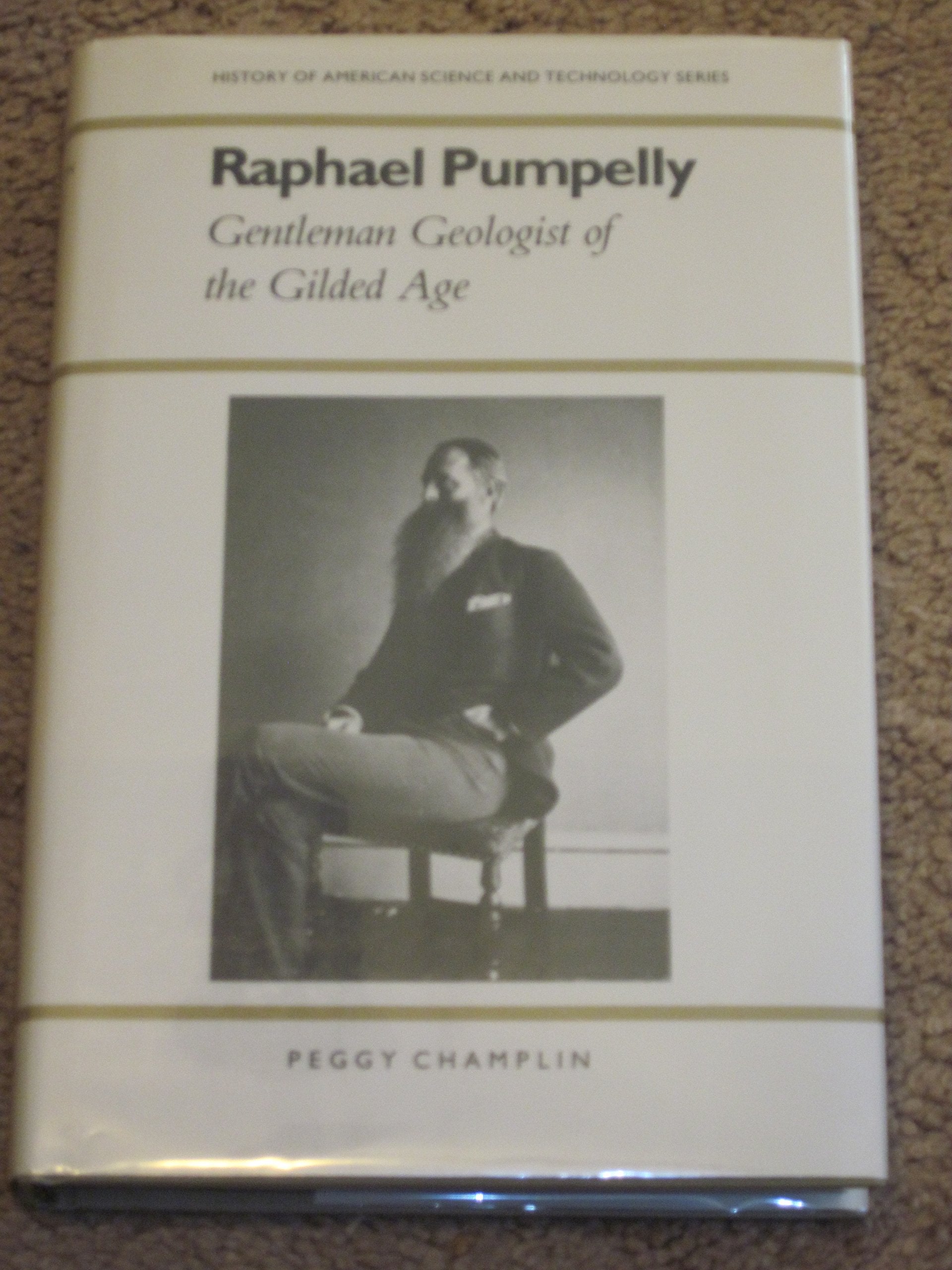 Raphael Pumpelly: Gentleman Geologist Of The Gilded Age (History Of American Science And Technology Series),New
