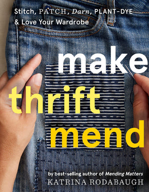 Make Thrift Mend: Stitch, Patch, Darn, Plantdye & Love Your Wardrobe