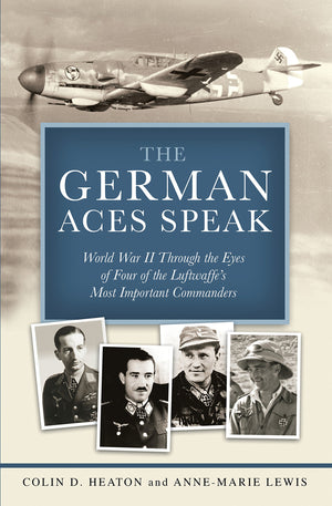 The German Aces Speak: World War II Through the Eyes of Four of the Luftwaffe s Most Important Commanders