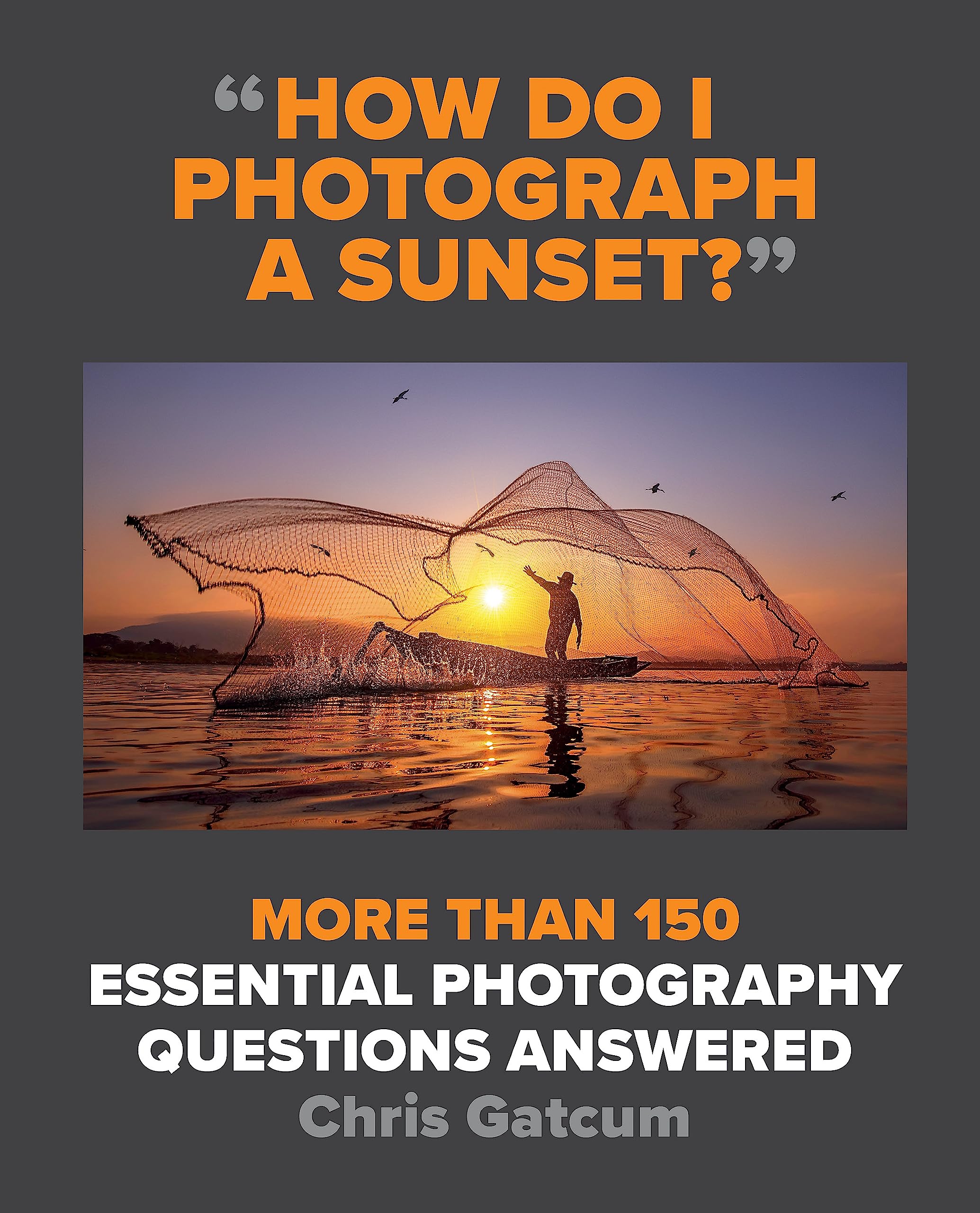 How Do I Photograph A Sunset?: More Than 150 Essential Photography Questions Answered