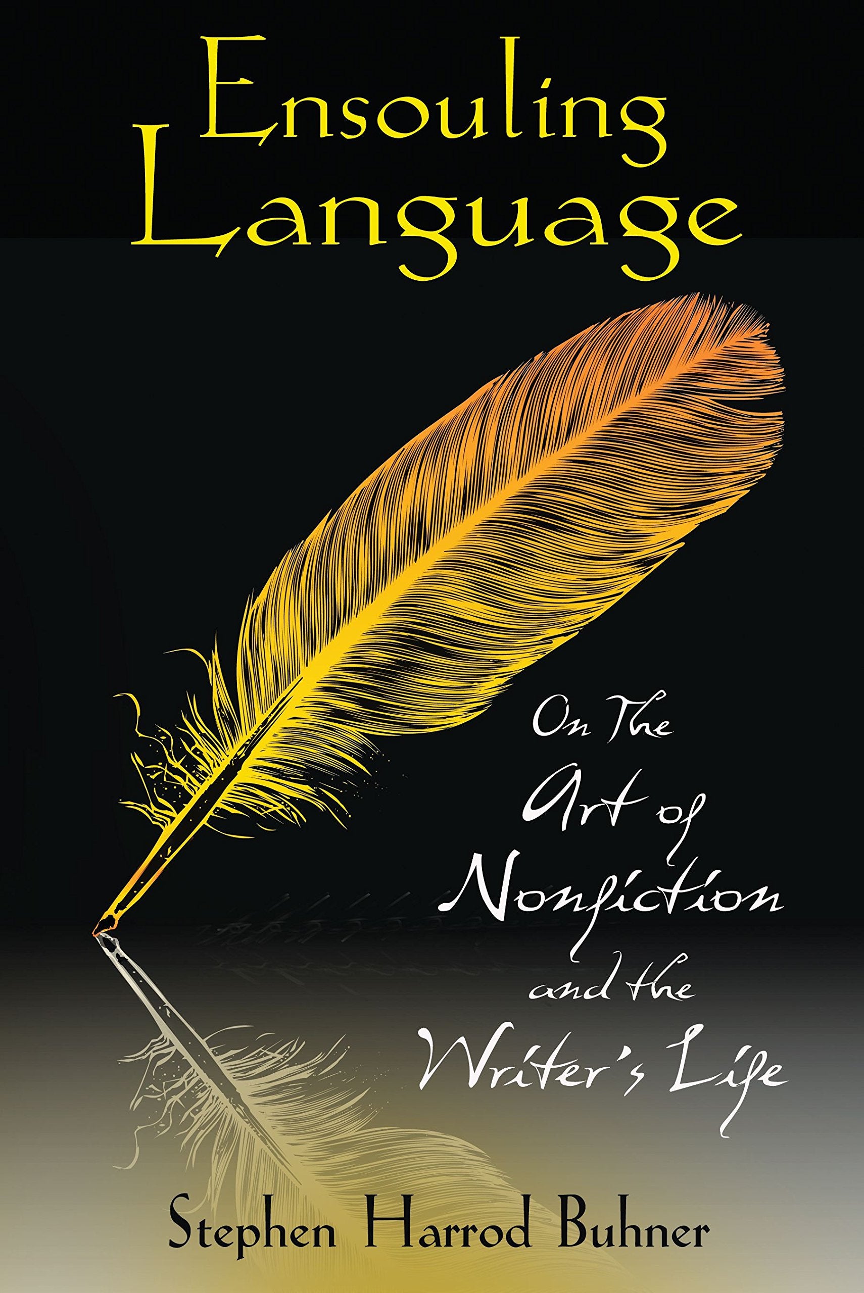 Ensouling Language: On the Art of Nonfiction and the Writer's Life,New