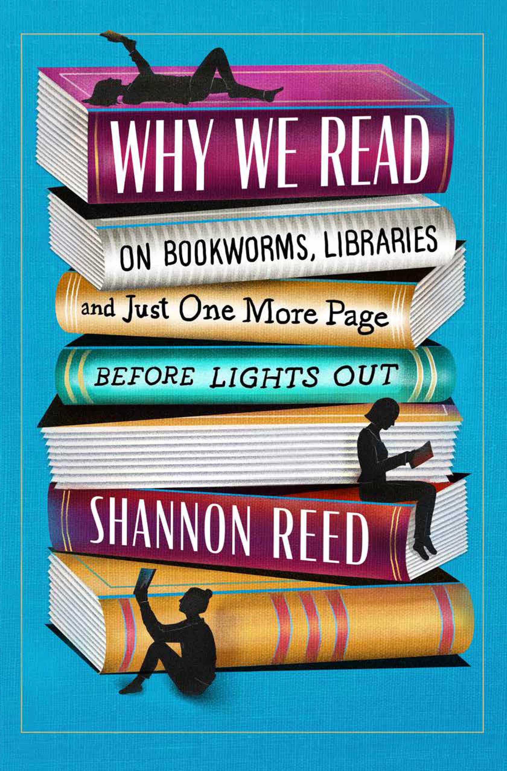 Why We Read: On Bookworms, Libraries, And Just One More Page Before Lights Out,New