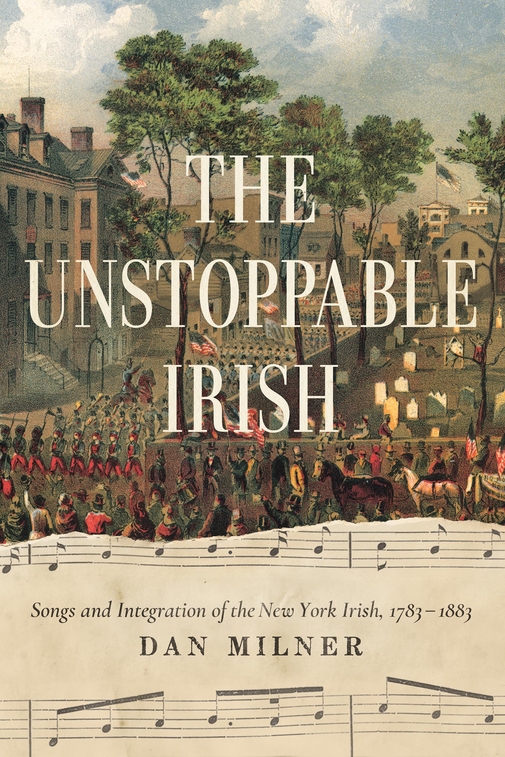 The Unstoppable Irish: Songs and Integration of the New York Irish, 17831883,Used