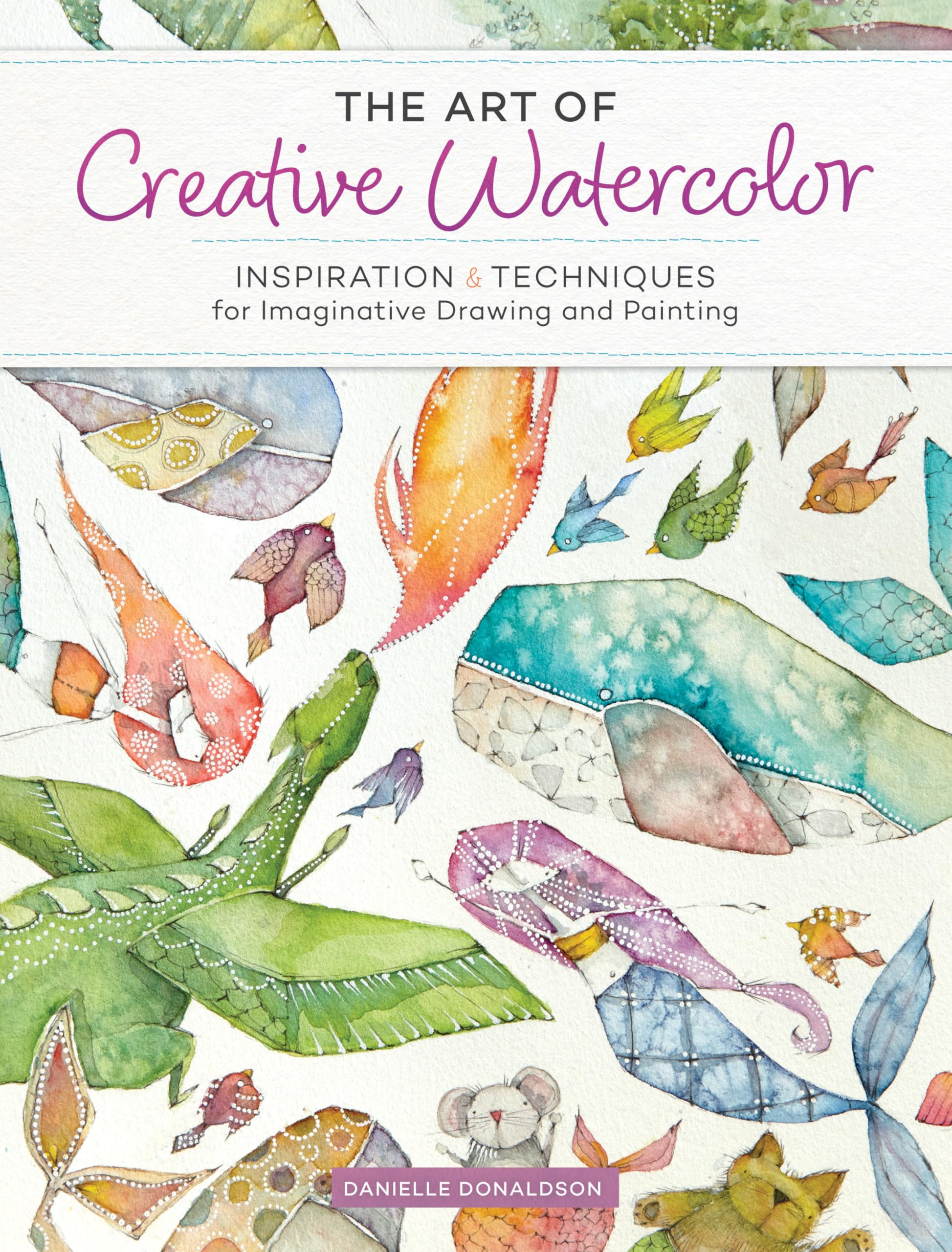 The Art Of Creative Watercolor: Inspiration And Techniques For Imaginative Drawing And Painting