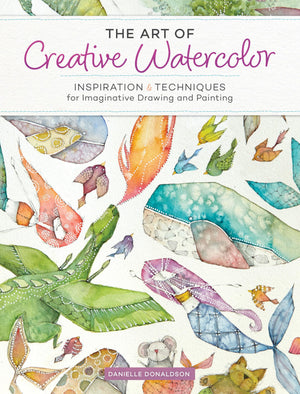 The Art Of Creative Watercolor: Inspiration And Techniques For Imaginative Drawing And Painting