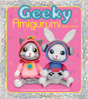 Geeky Amigurumi: Cute Gamer And Cosplay Critters To Crochet