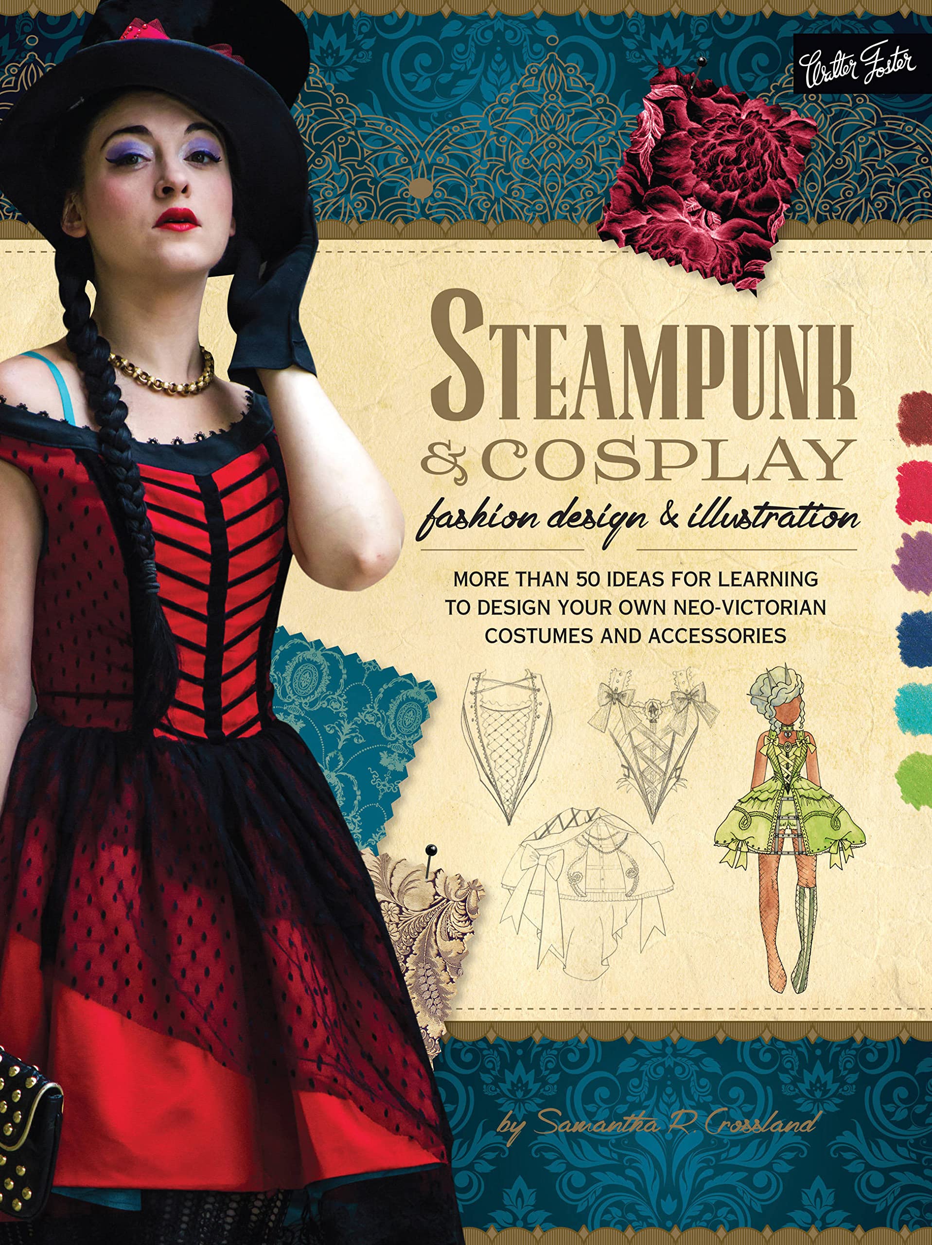 Steampunk & Cosplay Fashion Design & Illustration: More Than 50 Ideas For Learning To Design Your Own Neovictorian Costumes And