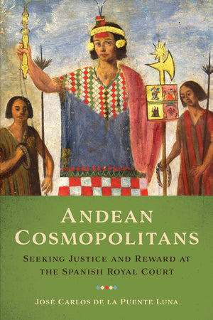 Andean Cosmopolitans: Seeking Justice and Reward at the Spanish Royal Court,Used