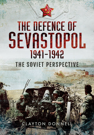 The Defence of Sevastopol 19411942: The Soviet Perspective