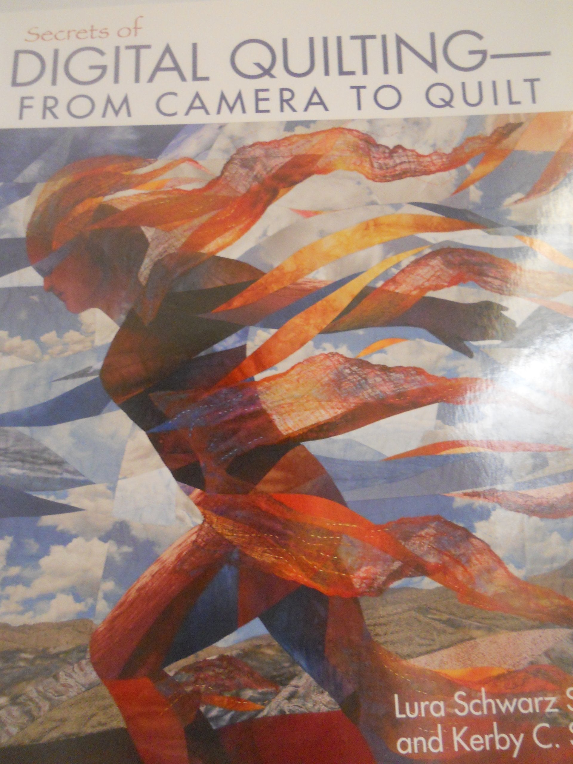 Secrets of Digital QuiltingFrom Camera to Quilt: 8 Projects; 25 Techniques; Embellish with Paints, Inks & More,New
