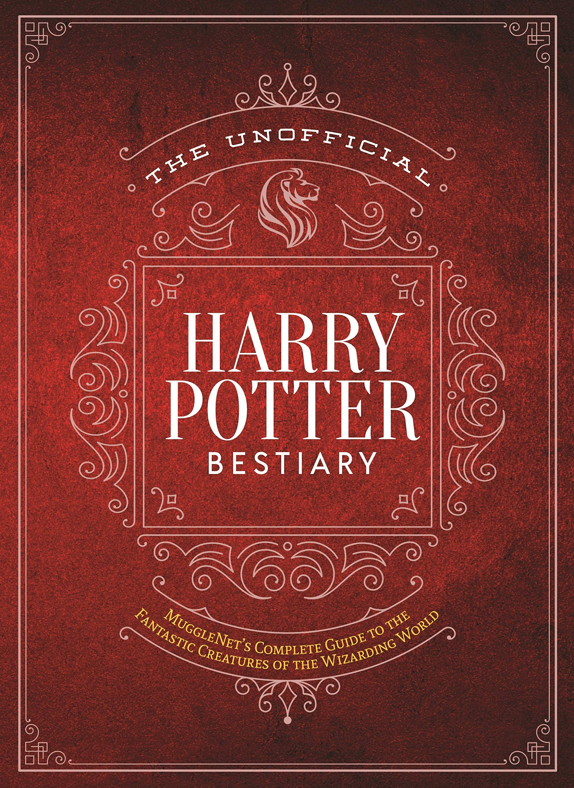 The Unofficial Harry Potter Bestiary: MuggleNet s Complete Guide to the Fantastic Creatures from the Realm of Wizards and Witche