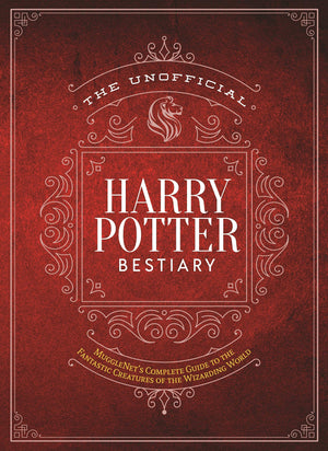 The Unofficial Harry Potter Bestiary: MuggleNet s Complete Guide to the Fantastic Creatures from the Realm of Wizards and Witche