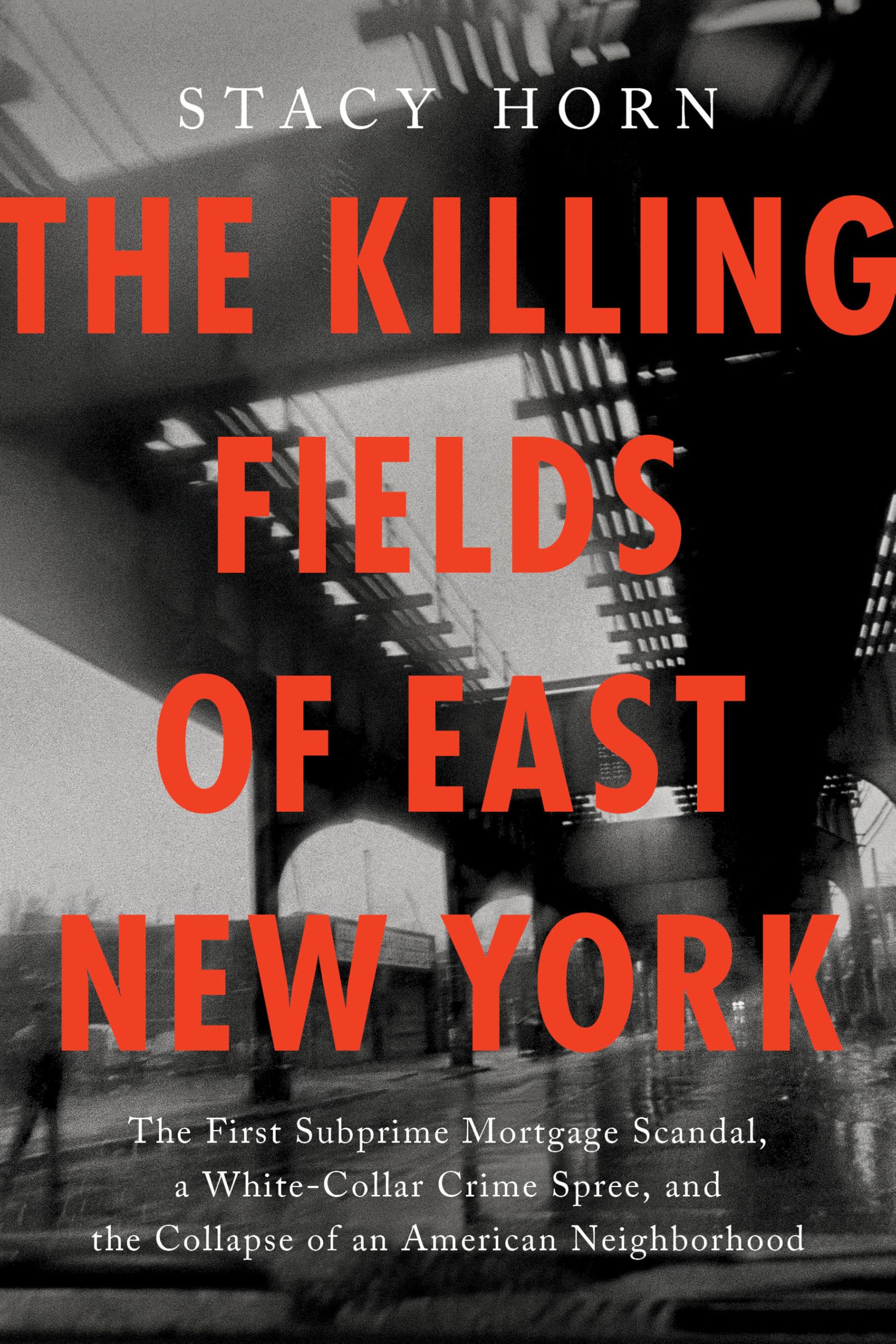 The Killing Fields Of East New York: The First Subprime Mortgage Scandal, A WhiteCollar Crime Spree, And The Collapse Of An Ame