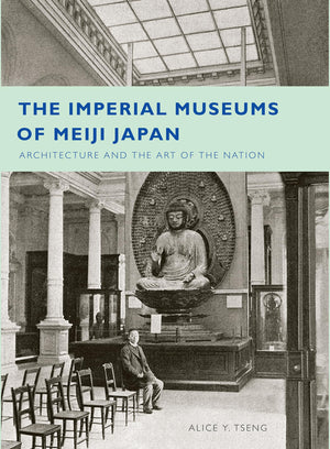The Imperial Museums Of Meiji Japan: Architecture And The Art Of The Nation