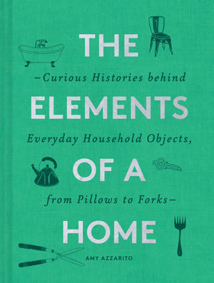 The Elements of a Home: Curious Histories behind Everyday Household Objects, from Pillows to Forks (Home Design and Decorative A,New