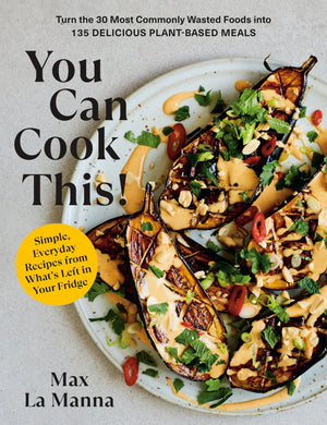 You Can Cook This!: Turn The 30 Most Commonly Wasted Foods Into 135 Delicious Plantbased Meals: A Vegan Cookbook