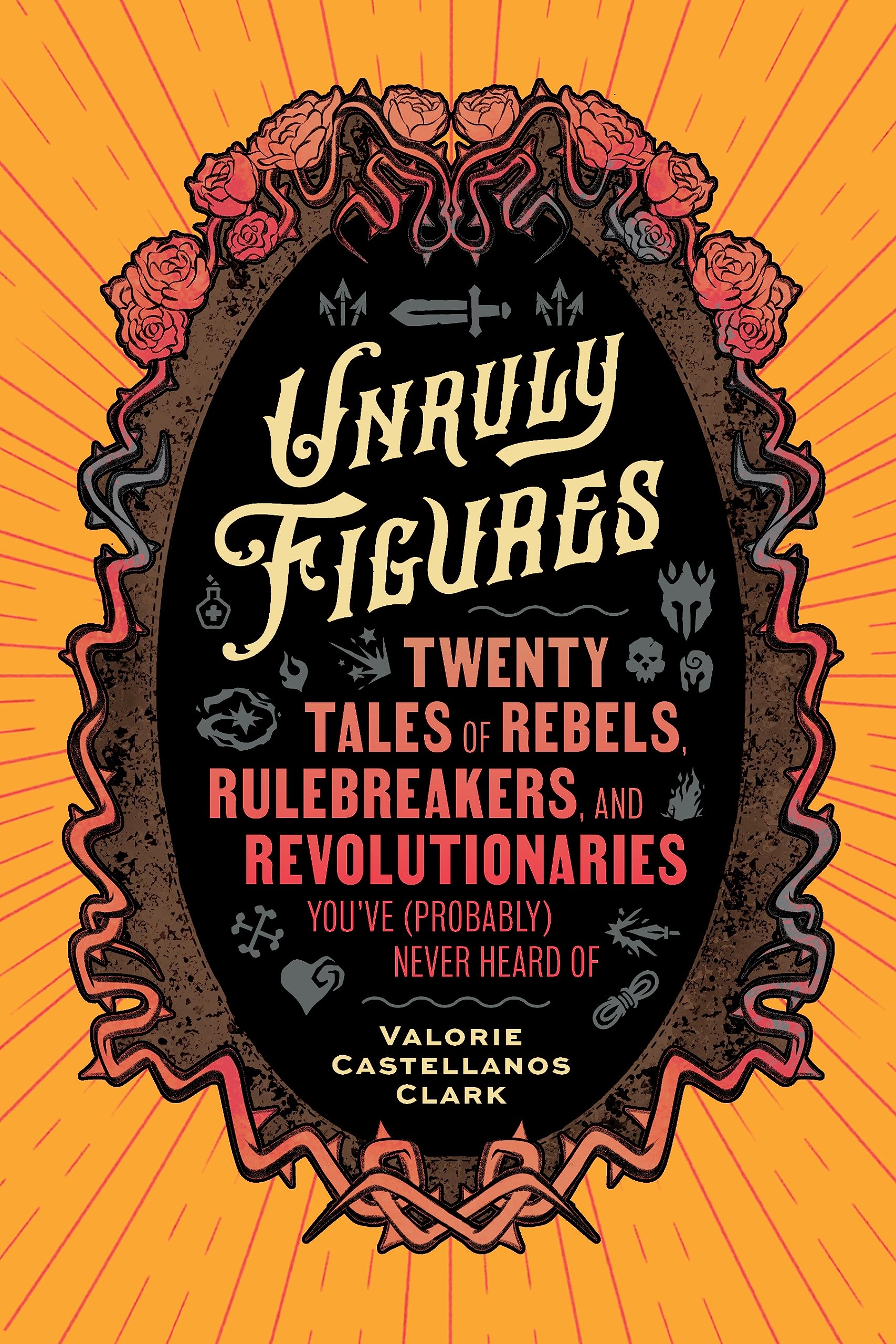 Unruly Figures: Twenty Tales Of Rebels, Rulebreakers, And Revolutionaries You'Ve (Probably) Never Heard Of,Used