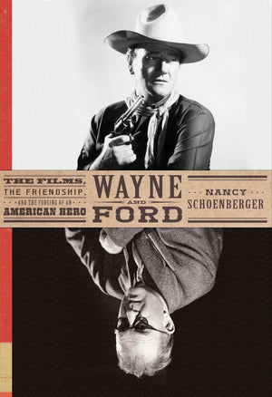 Wayne and Ford: The Films, the Friendship, and the Forging of an American Hero,New