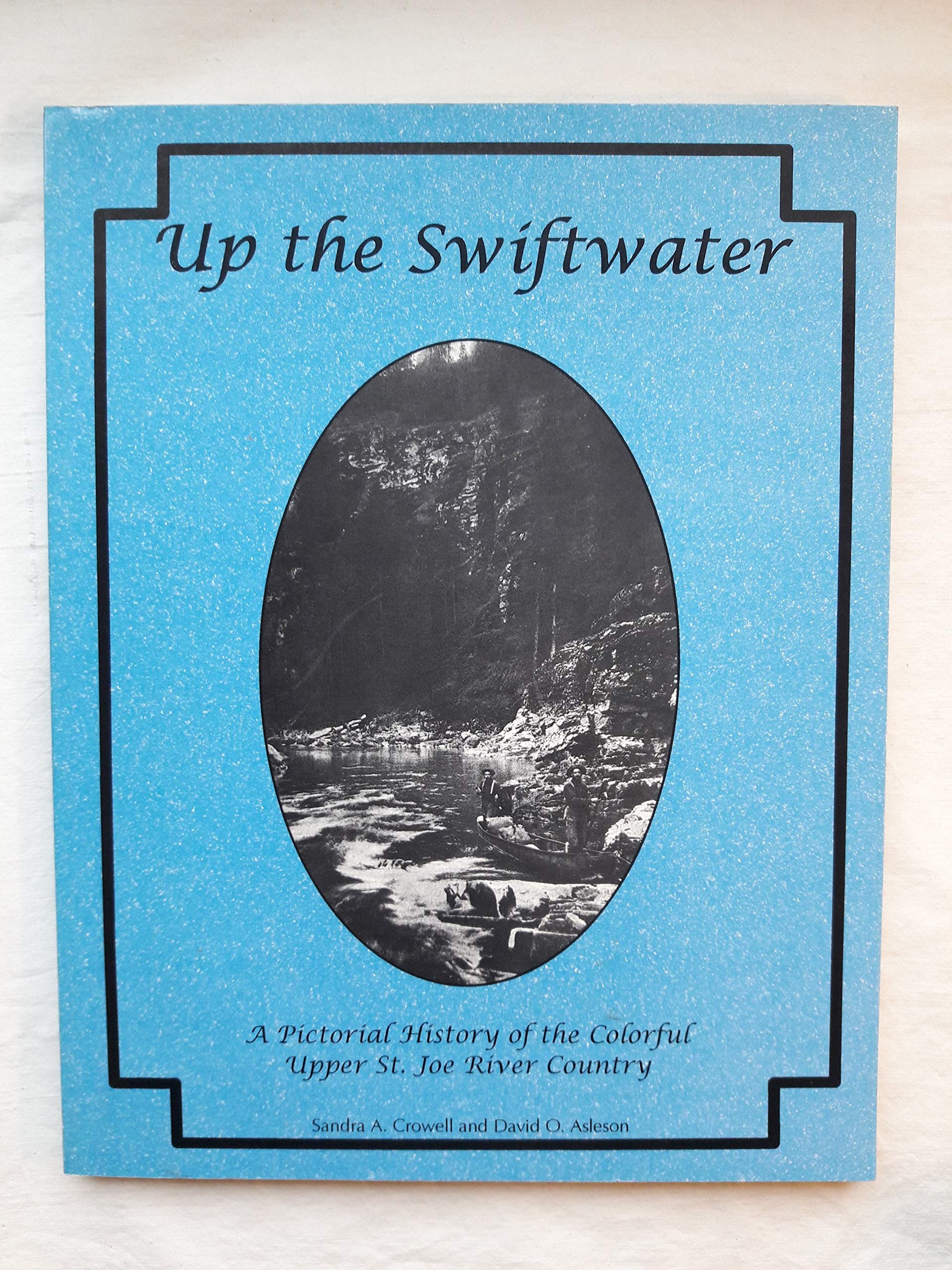 Up the Swiftwater: A Pictorial History of the Colorful Upper St. Joe River Country,Used