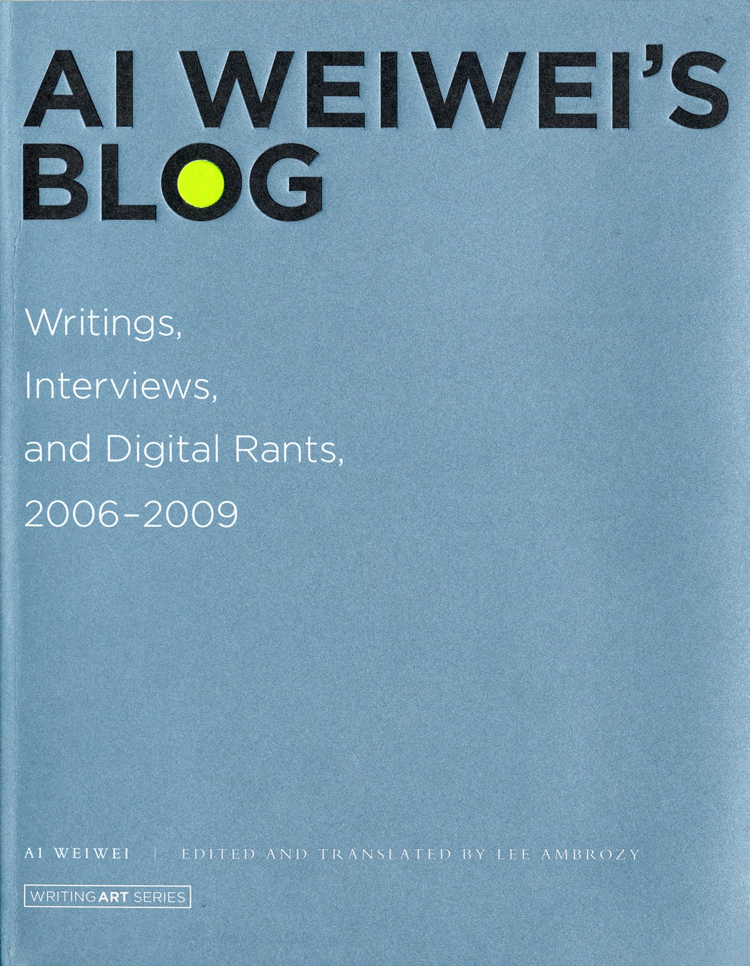 Ai Weiwei'S Blog: Writings, Interviews, And Digital Rants, 20062009 (Writing Art)