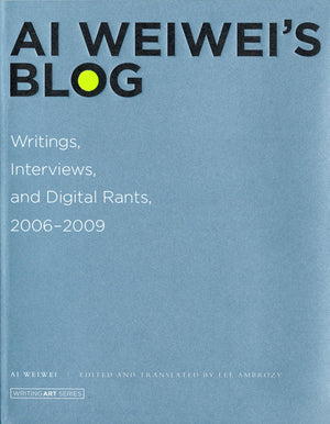 Ai Weiwei'S Blog: Writings, Interviews, And Digital Rants, 20062009 (Writing Art)
