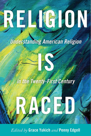 Religion Is Raced: Understanding American Religion in the TwentyFirst Century,New