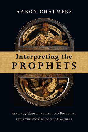 Interpreting The Prophets: Reading, Understanding And Preaching From The Worlds Of The Prophets,New