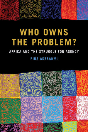 Who Owns the Problem?: Africa and the Struggle for Agency (African Humanities and the Arts),Used