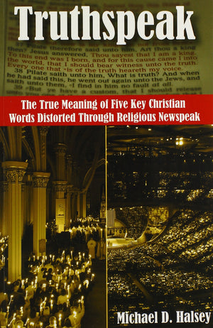 Truthspeak: The True Meaning of Five Key Christian Words Distorted Through Religious Newspeak,Used