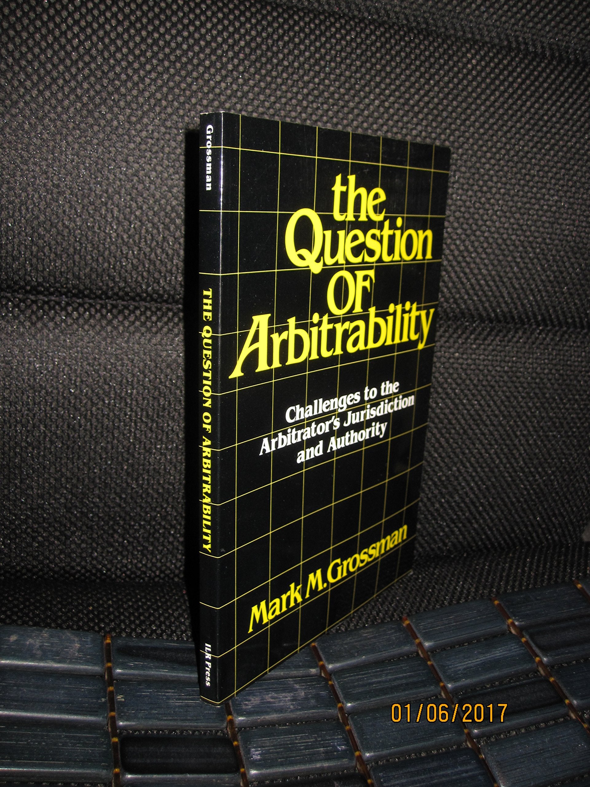 Question of Arbitrability: Challenges to the Arbitrator's Jurisdiction and Authority,New
