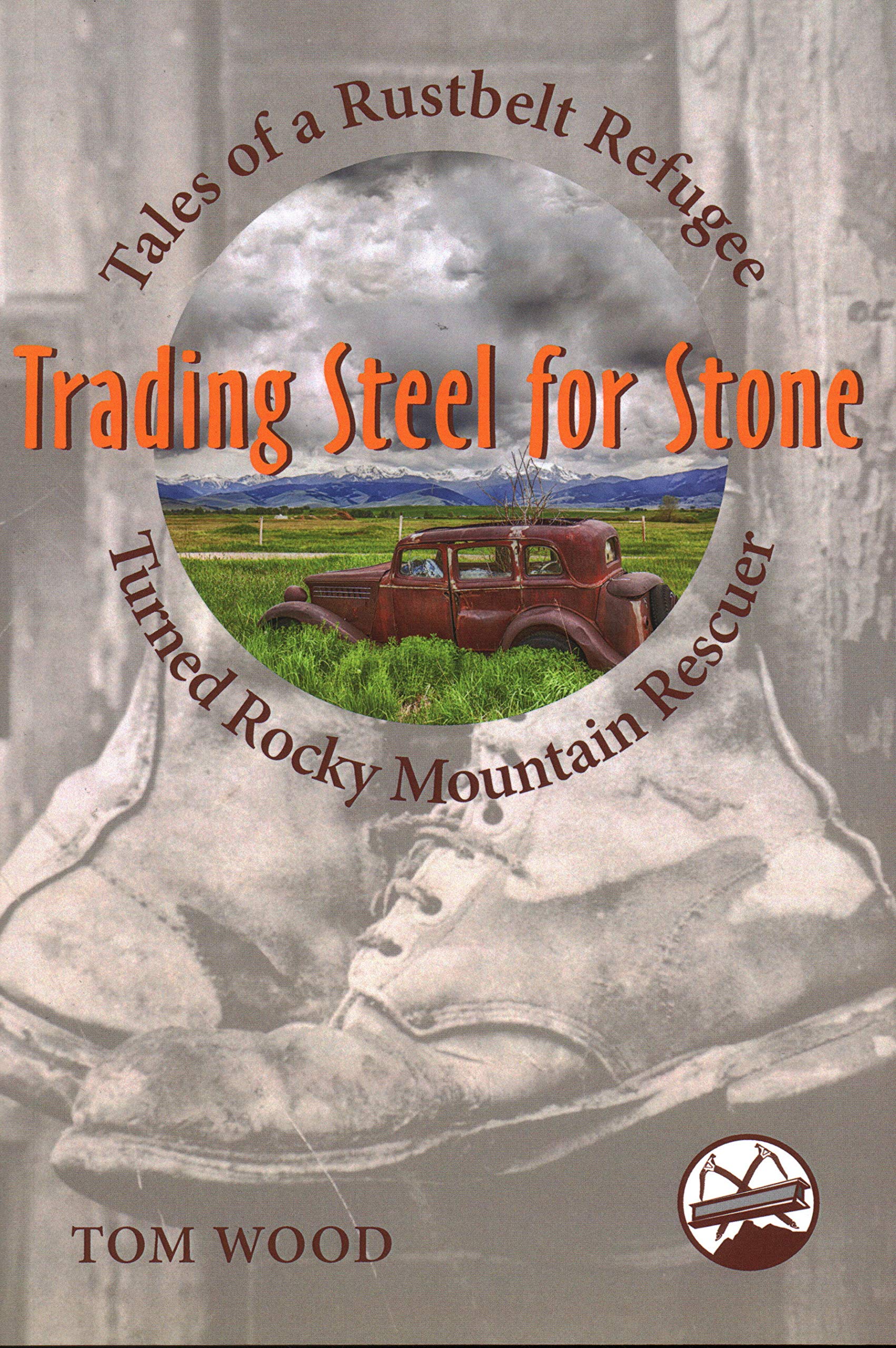 Trading Steel for Stone: Tales of a Rustbelt Refugee Turned Rocky Mountain Rescuer,Used